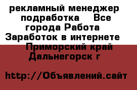 рекламный менеджер (подработка) - Все города Работа » Заработок в интернете   . Приморский край,Дальнегорск г.